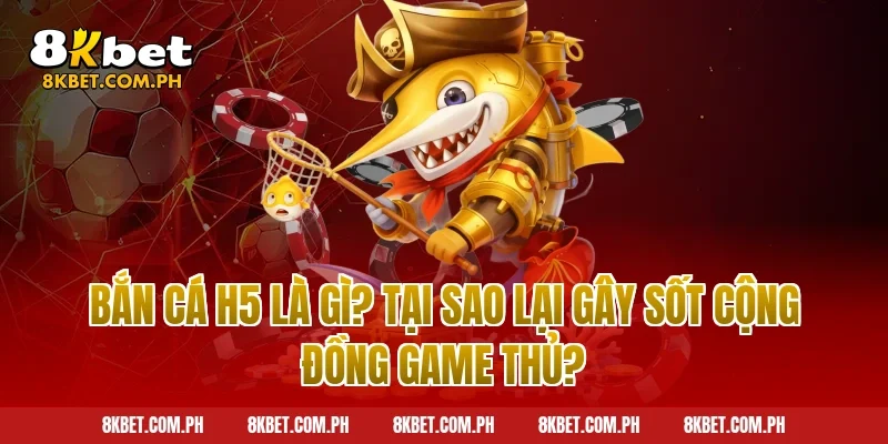Bắn Cá H5 Là Gì? Tại Sao Lại Gây Sốt Cộng Đồng Game Thủ?