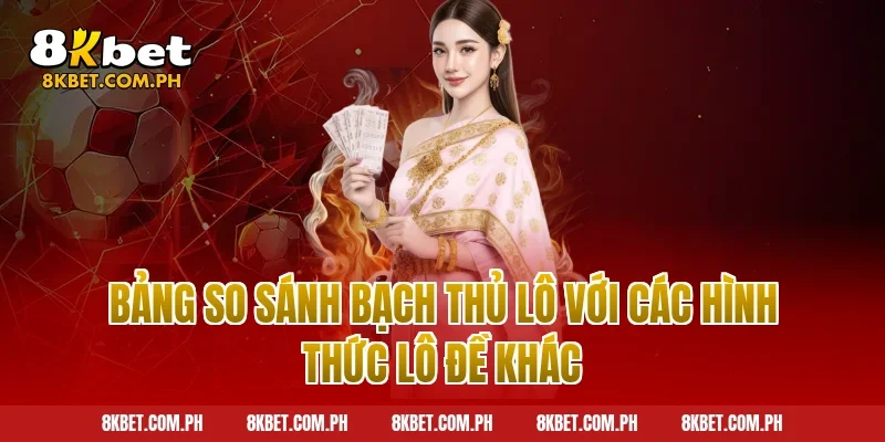 Bảng so sánh bạch thủ lô với các hình thức lô đề khác
