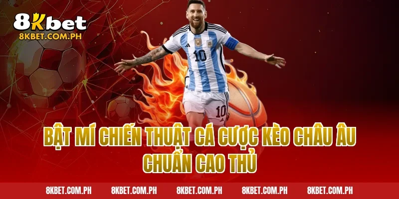 Bật mí chiến thuật cá cược kèo châu Âu chuẩn cao thủ