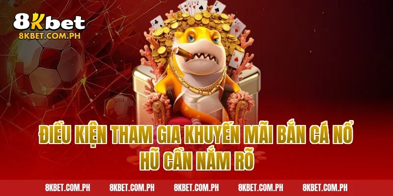 Điều Kiện Tham Gia Khuyến Mãi Bắn Cá Nổ Hũ Cần Nắm Rõ