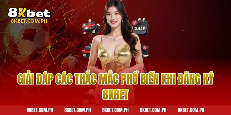 Giải đáp các thắc mắc phổ biến khi đăng ký 8kbet