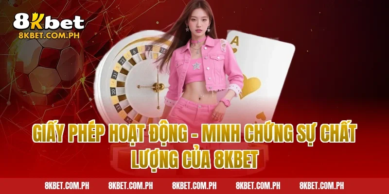 Giấy Phép Hoạt Động – Minh Chứng Sự Chất Lượng Của 8kbet