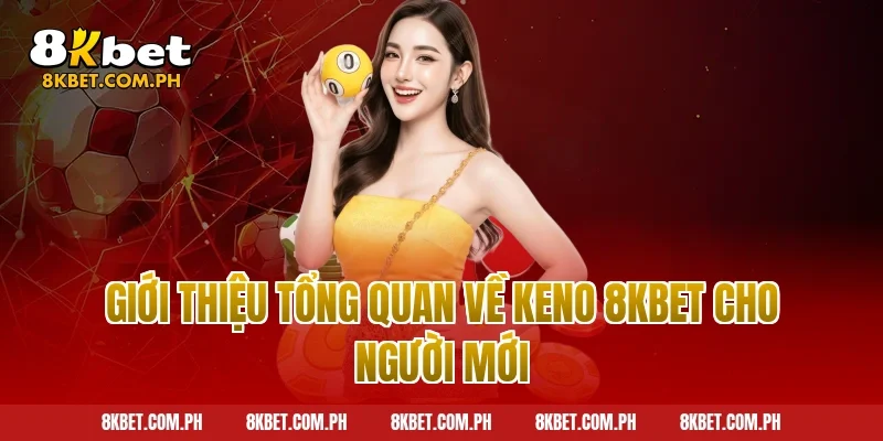 Giới thiệu tổng quan về keno 8kbet cho người mới