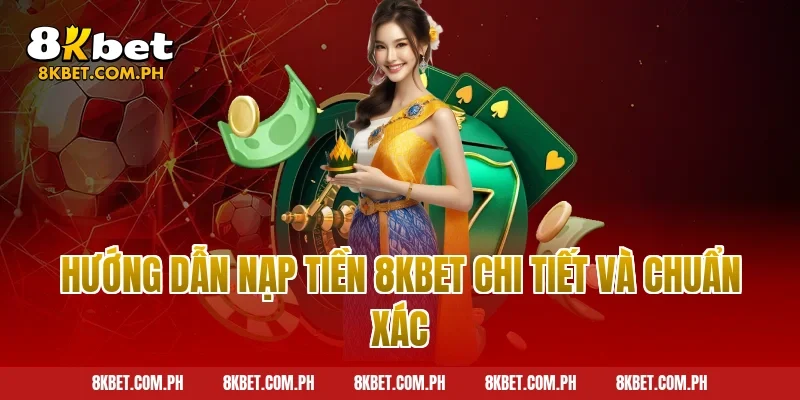Hướng dẫn nạp tiền 8kbet chi tiết và chuẩn xác