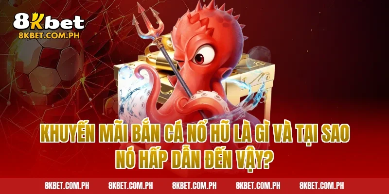 Khuyến Mãi Bắn Cá Nổ Hũ Là Gì Và Tại Sao Nó Hấp Dẫn Đến Vậy?