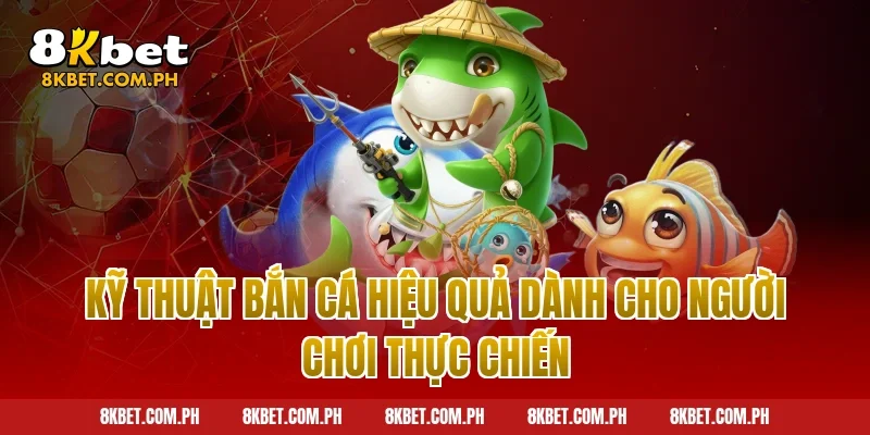 Kỹ Thuật Bắn Cá Hiệu Quả Dành Cho Người Chơi Thực Chiến