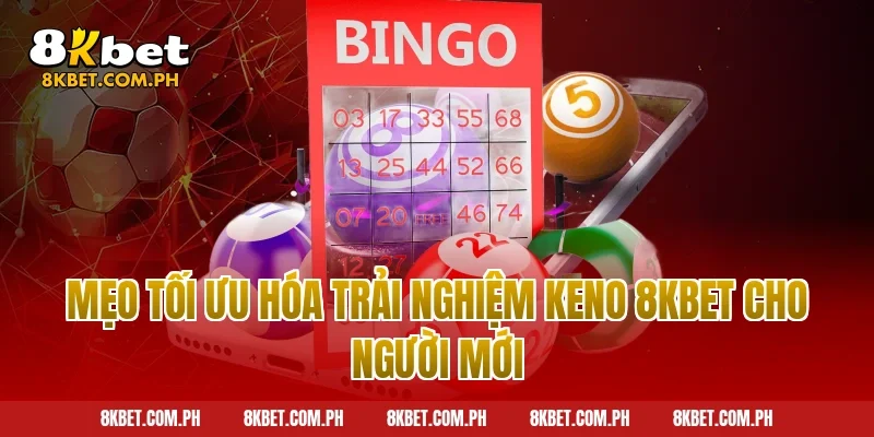 Mẹo tối ưu hóa trải nghiệm keno 8kbet cho người mới