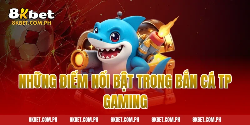 Những điểm nổi bật trong bắn cá TP Gaming
