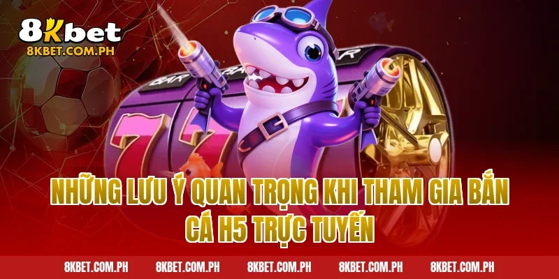 Những Lưu Ý Quan Trọng Khi Tham Gia Bắn Cá H5 Trực Tuyến