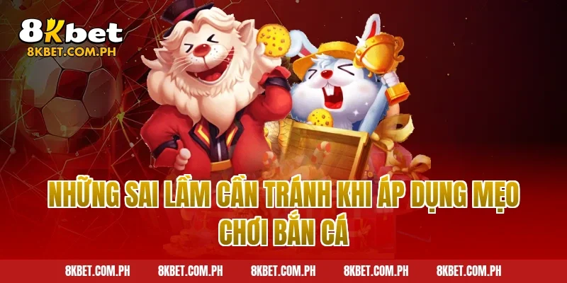 Những sai lầm cần tránh khi áp dụng mẹo chơi bắn cá