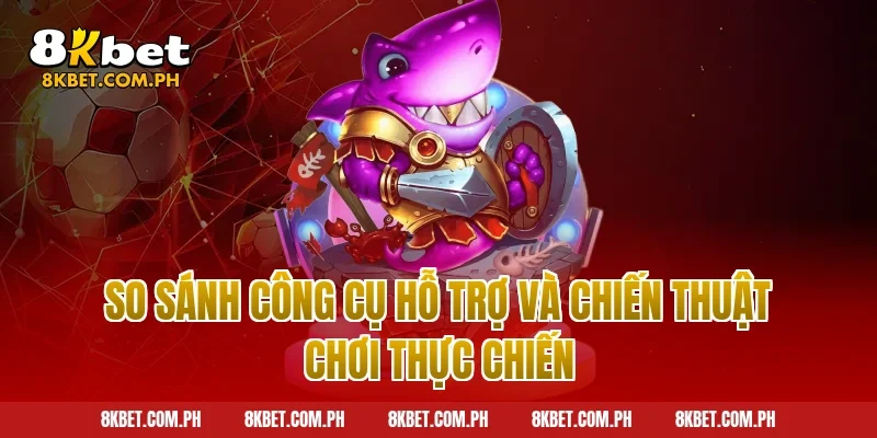So Sánh Công Cụ Hỗ Trợ Và Chiến Thuật Chơi Thực Chiến