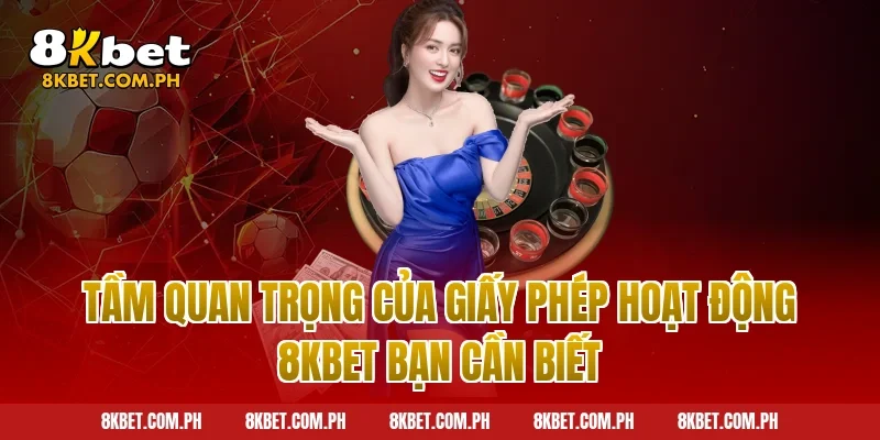 Tầm quan trọng của giấy phép hoạt động 8kbet bạn cần biết