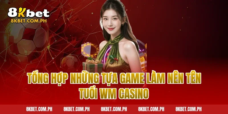 Tổng hợp những tựa game làm nên tên tuổi WM Casino